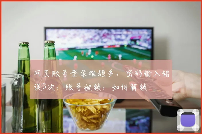 网页账号登录难题多，密码输入错误3次，账号被锁，如何解锁