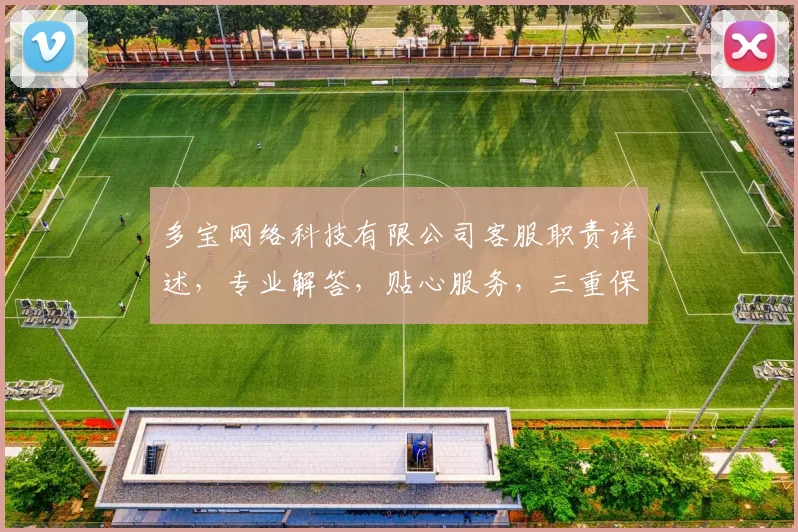 多宝网络科技有限公司客服职责详述，专业解答，贴心服务，三重保障，一站式体验