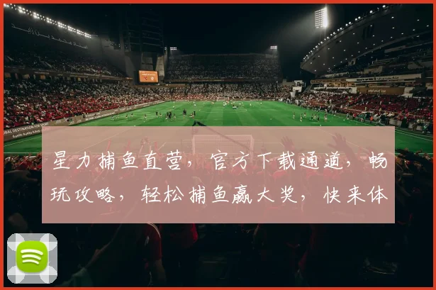 星力捕鱼直营，官方下载通道，畅玩攻略，轻松捕鱼赢大奖，快来体验