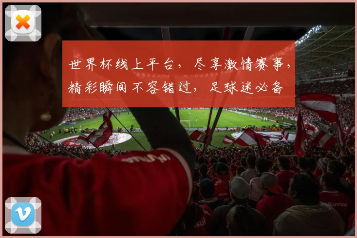 世界杯线上平台，尽享激情赛事，精彩瞬间不容错过，足球迷必备