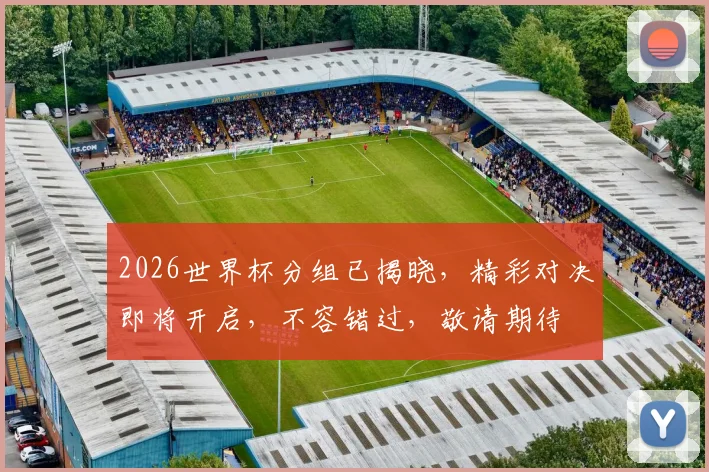 2026世界杯分组已揭晓，精彩对决即将开启，不容错过，敬请期待