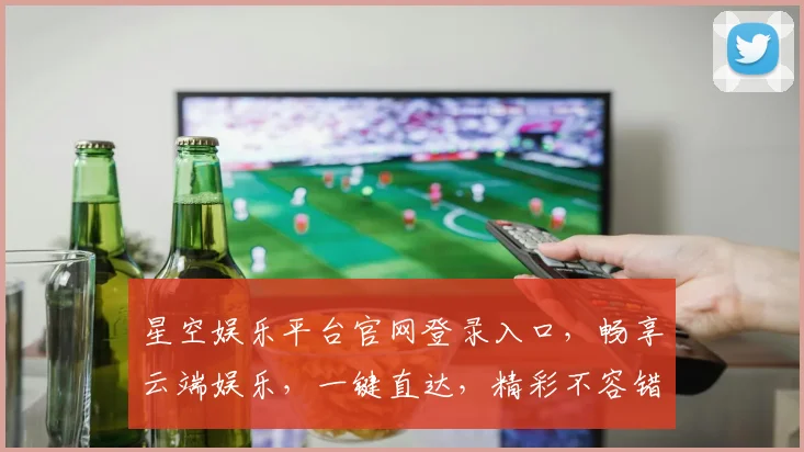 星空娱乐平台官网登录入口，畅享云端娱乐，一键直达，精彩不容错过，快来体验
