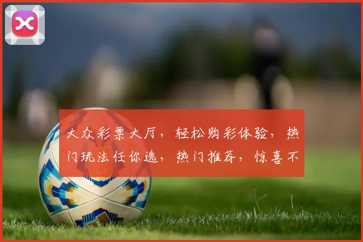 大众彩票大厅，轻松购彩体验，热门玩法任你选，热门推荐，惊喜不断，快来看看吧